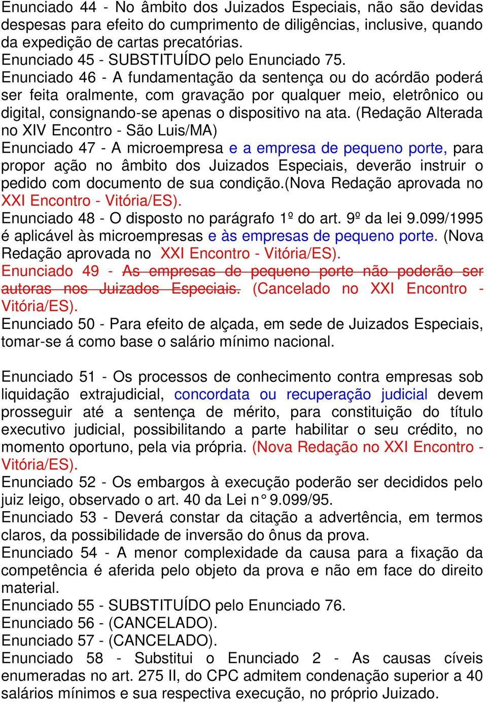 Enunciado 46 - A fundamentação da sentença ou do acórdão poderá ser feita oralmente, com gravação por qualquer meio, eletrônico ou digital, consignando-se apenas o dispositivo na ata.