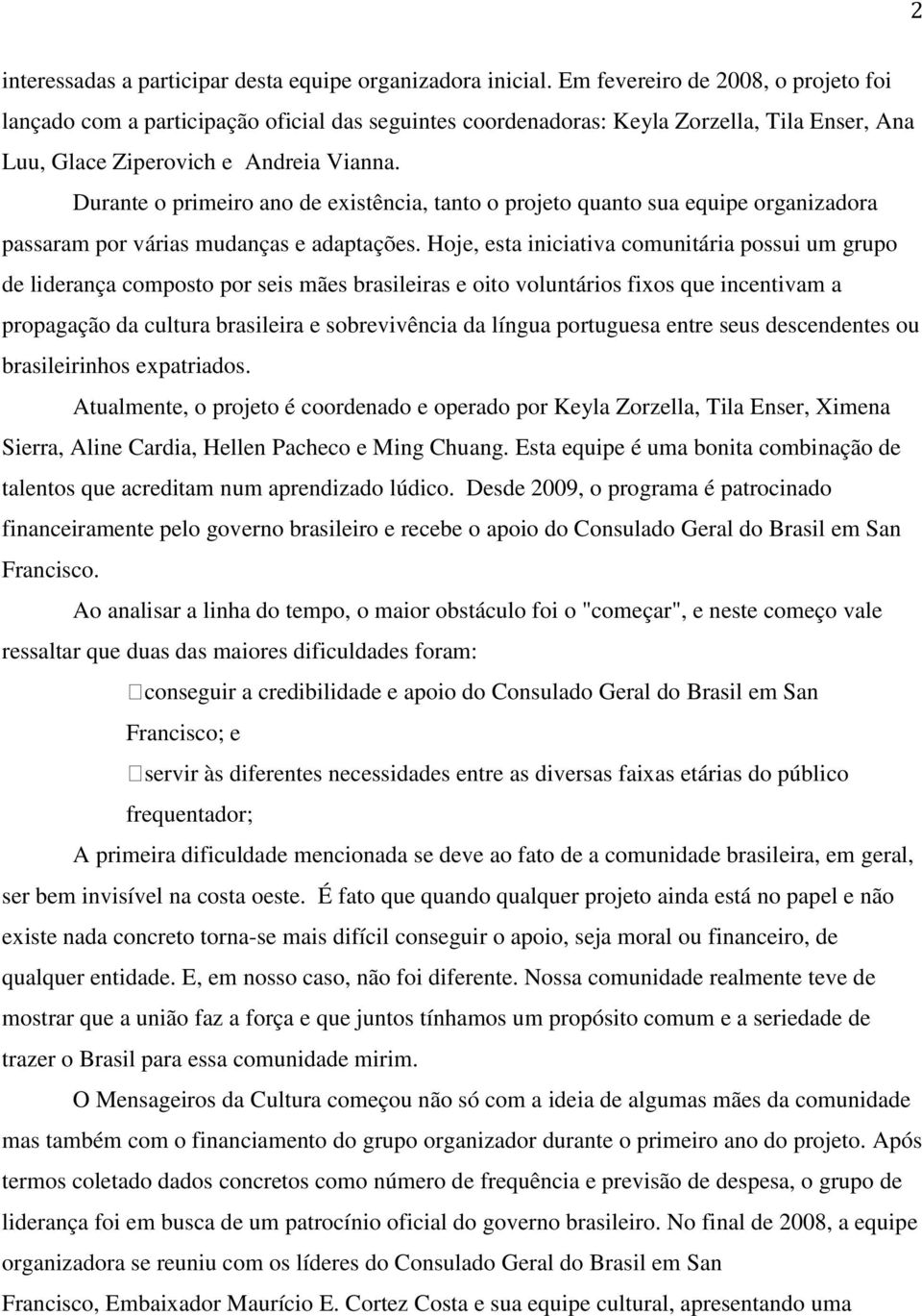 Durante o primeiro ano de existência, tanto o projeto quanto sua equipe organizadora passaram por várias mudanças e adaptações.