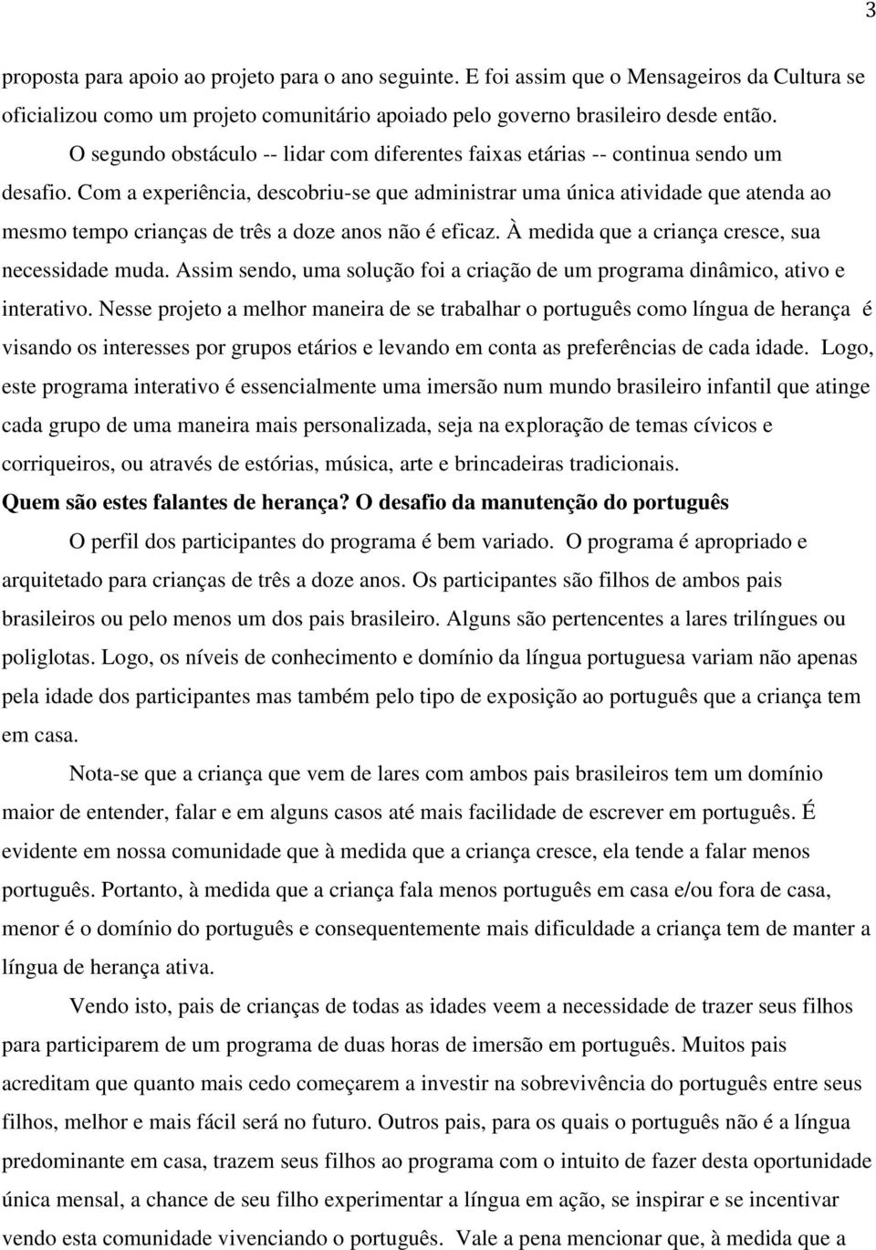 Com a experiência, descobriu-se que administrar uma única atividade que atenda ao mesmo tempo crianças de três a doze anos não é eficaz. À medida que a criança cresce, sua necessidade muda.