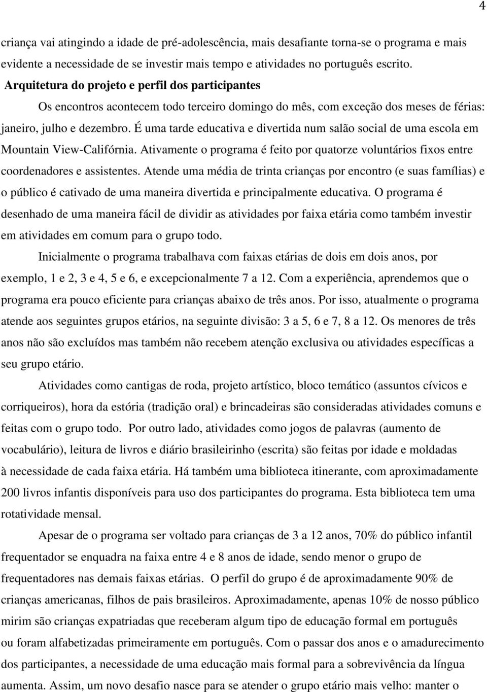 É uma tarde educativa e divertida num salão social de uma escola em Mountain View-Califórnia. Ativamente o programa é feito por quatorze voluntários fixos entre coordenadores e assistentes.