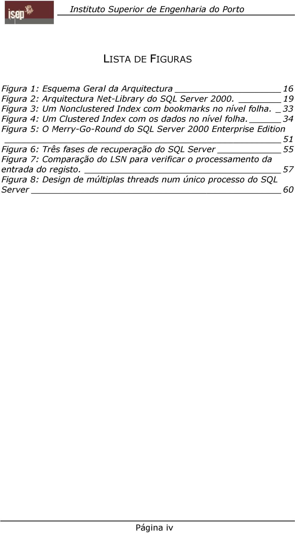 34 Figura 5: O Merry-Go-Round do SQL Server 2000 Enterprise Edition 51 Figura 6: Três fases de recuperação do SQL Server 55 Figura 7: