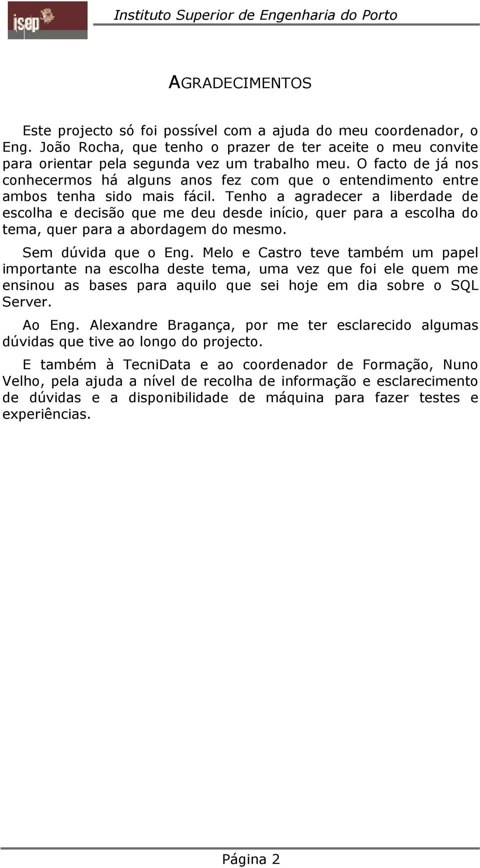 Tenho a agradecer a liberdade de escolha e decisão que me deu desde início, quer para a escolha do tema, quer para a abordagem do mesmo. Sem dúvida que o Eng.