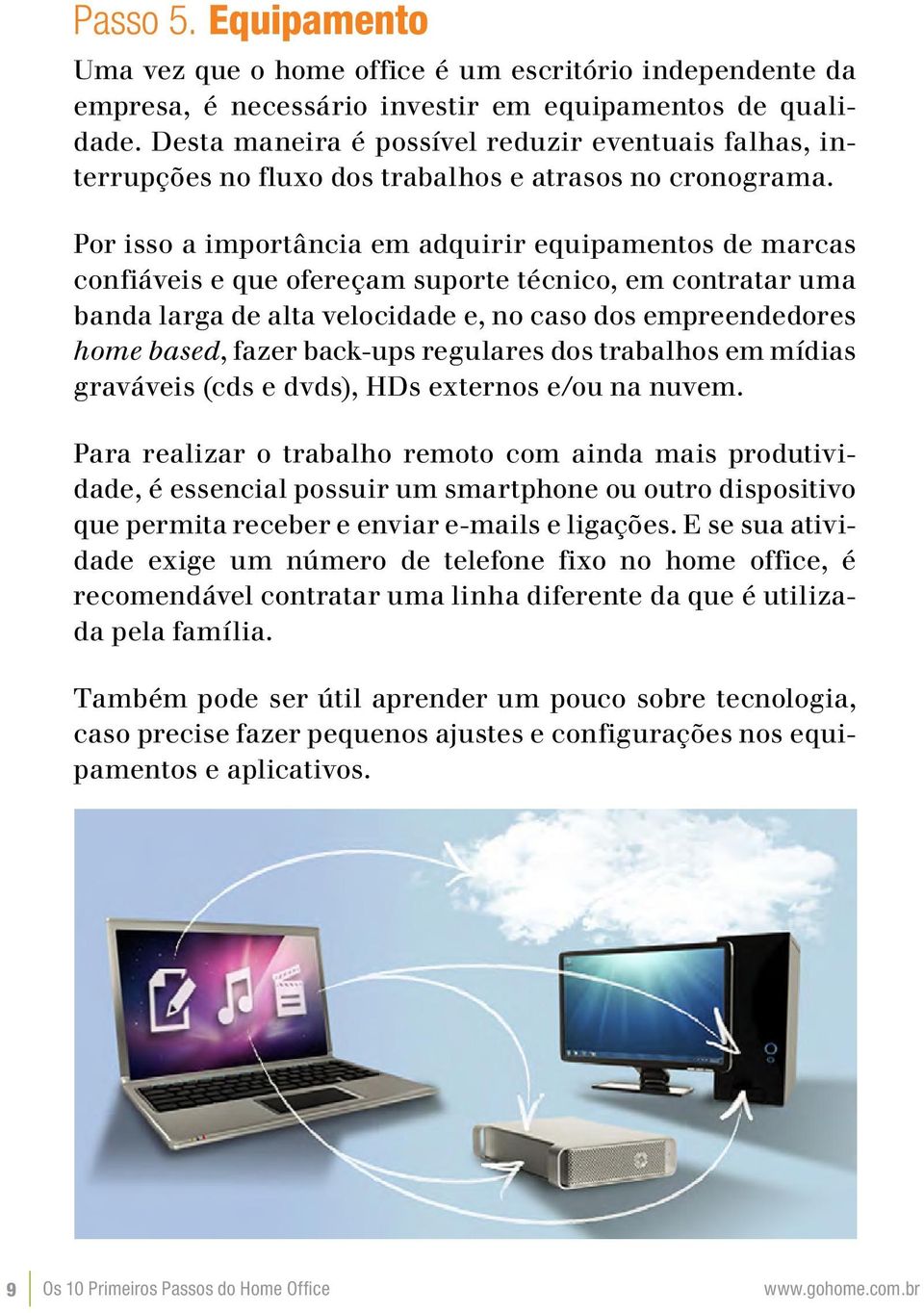 Por isso a importância em adquirir equipamentos de marcas confiáveis e que ofereçam suporte técnico, em contratar uma banda larga de alta velocidade e, no caso dos empreendedores home based, fazer