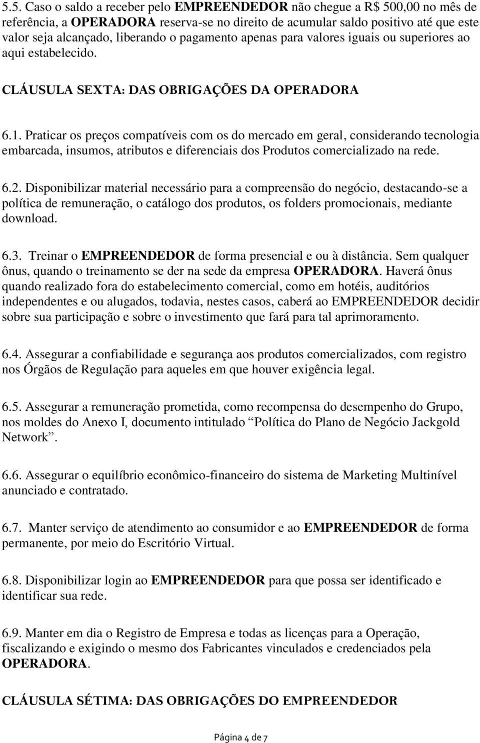 Praticar os preços compatíveis com os do mercado em geral, considerando tecnologia embarcada, insumos, atributos e diferenciais dos Produtos comercializado na rede. 6.2.