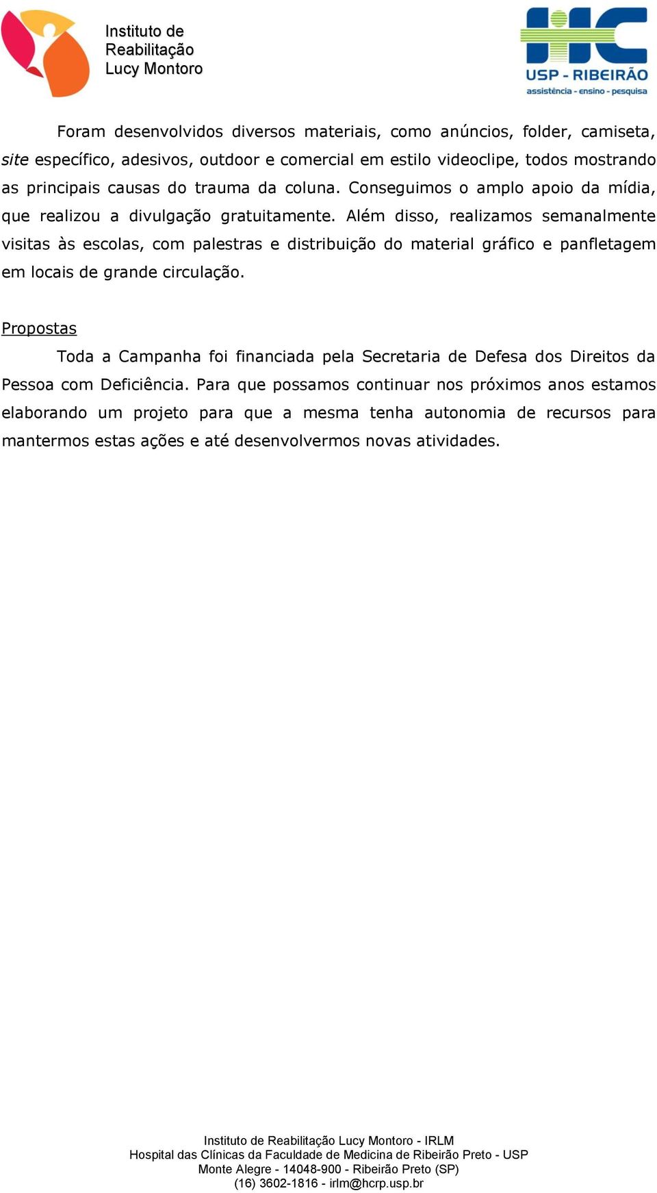 Além disso, realizamos semanalmente visitas às escolas, com palestras e distribuição do material gráfico e panfletagem em locais de grande circulação.