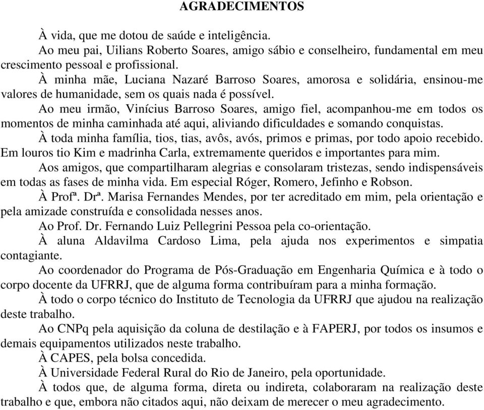 Ao meu irmão, Vinícius Barroso Soares, amigo fiel, acompanhou-me em todos os momentos de minha caminhada até aqui, aliviando dificuldades e somando conquistas.