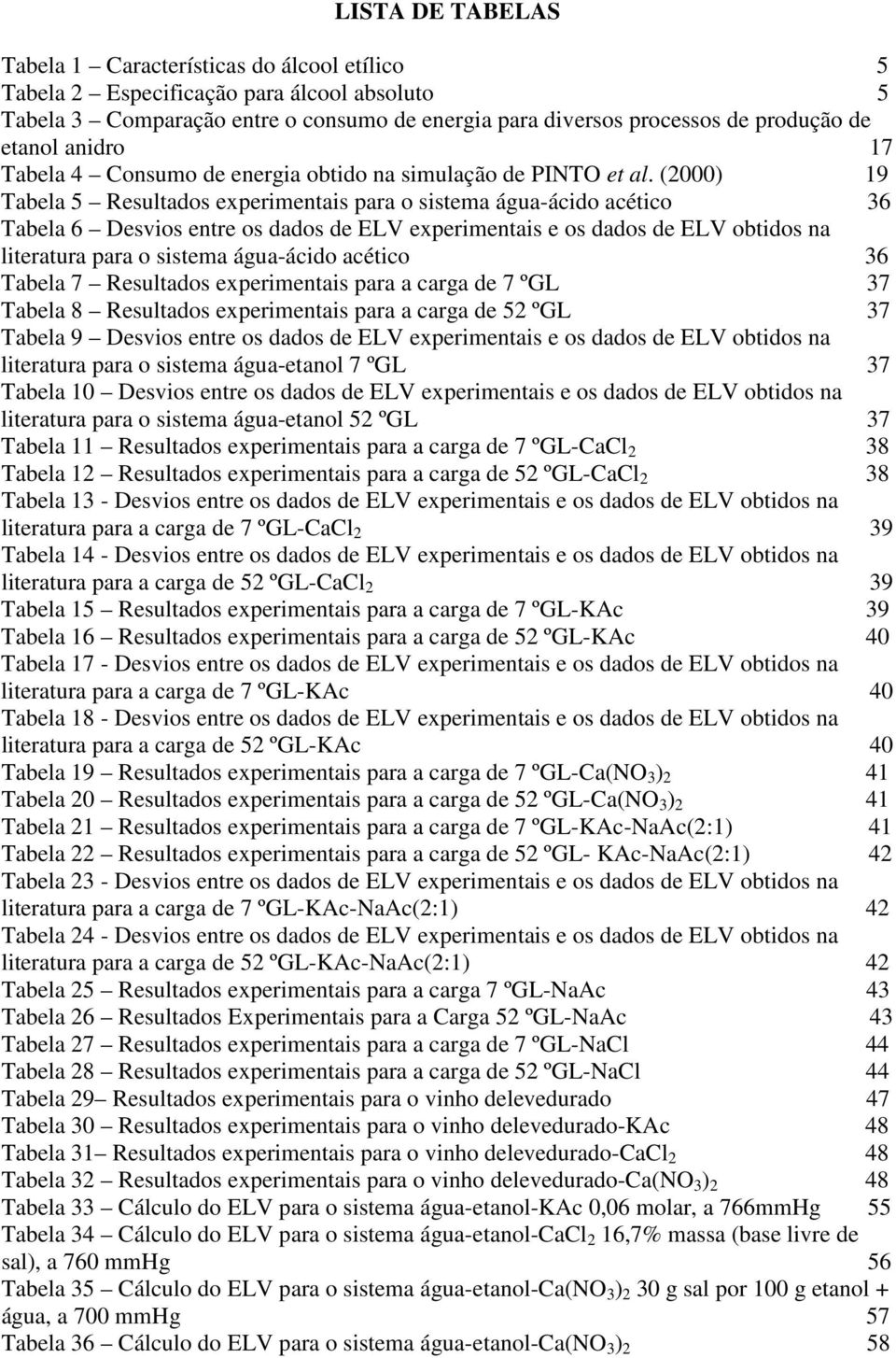 (2000) 19 Tabela 5 Resultados experimentais para o sistema água-ácido acético 36 Tabela 6 Desvios entre os dados de ELV experimentais e os dados de ELV obtidos na literatura para o sistema água-ácido