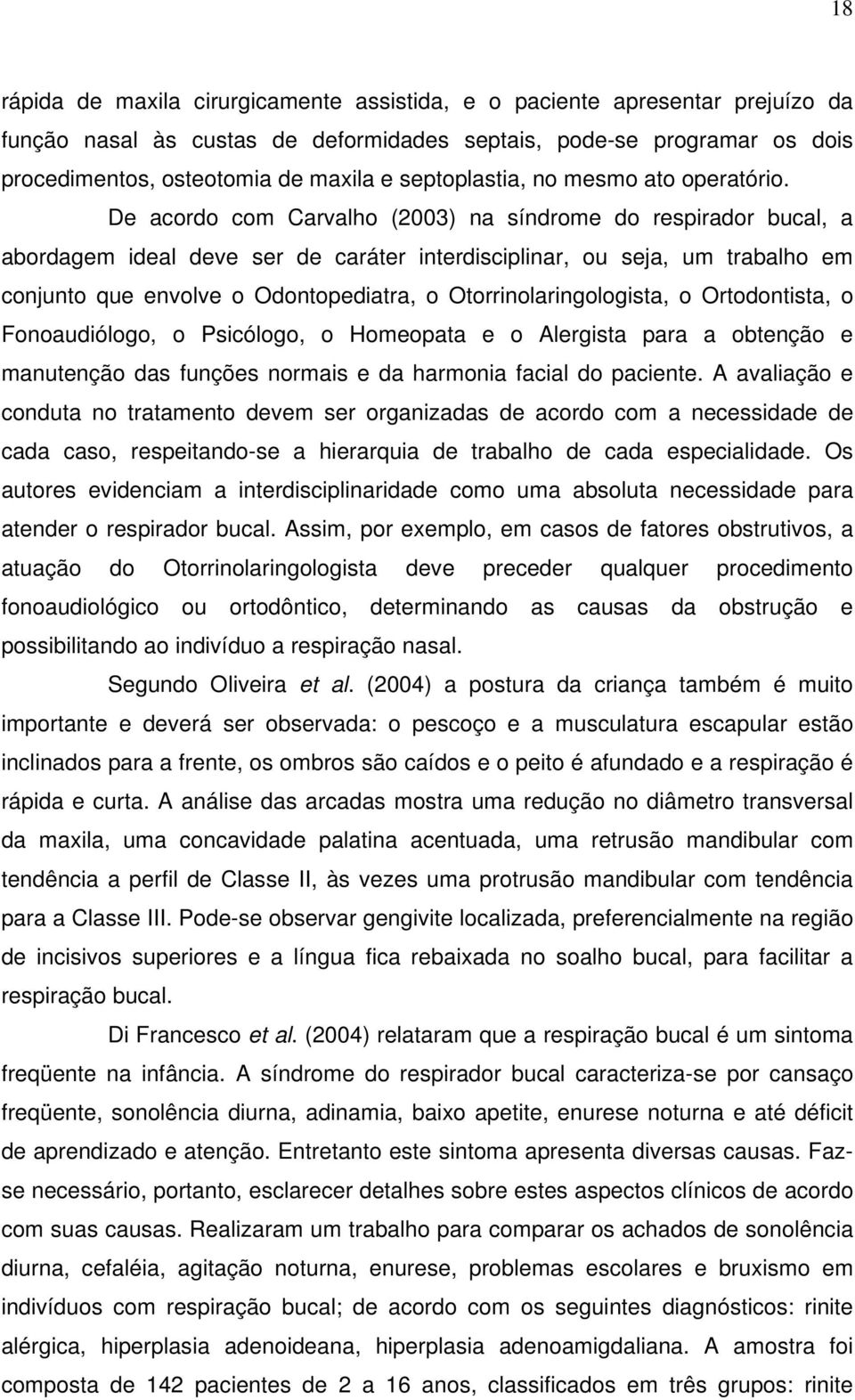 De acordo com Carvalho (2003) na síndrome do respirador bucal, a abordagem ideal deve ser de caráter interdisciplinar, ou seja, um trabalho em conjunto que envolve o Odontopediatra, o