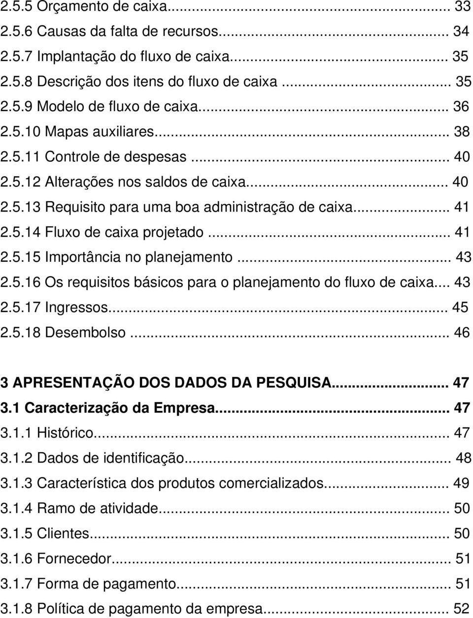 .. 41 2.5.15 Importância no planejamento... 43 2.5.16 Os requisitos básicos para o planejamento do fluxo de caixa... 43 2.5.17 Ingressos... 45 2.5.18 Desembolso.