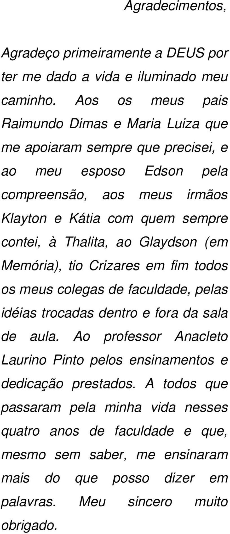 sempre contei, à Thalita, ao Glaydson (em Memória), tio Crizares em fim todos os meus colegas de faculdade, pelas idéias trocadas dentro e fora da sala de aula.