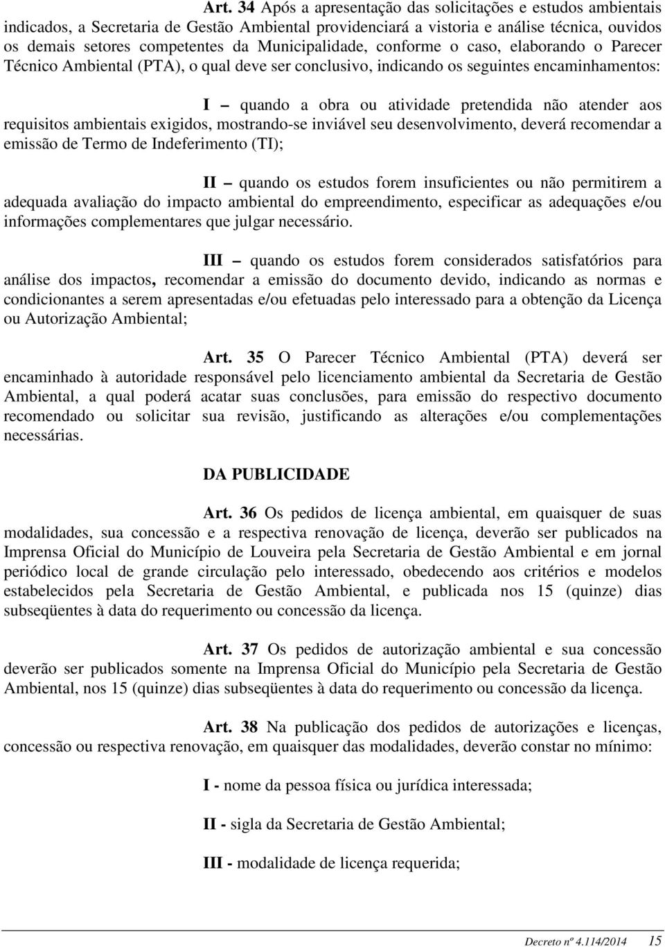 aos requisitos ambientais exigidos, mostrando-se inviável seu desenvolvimento, deverá recomendar a emissão de Termo de Indeferimento (TI); II quando os estudos forem insuficientes ou não permitirem a