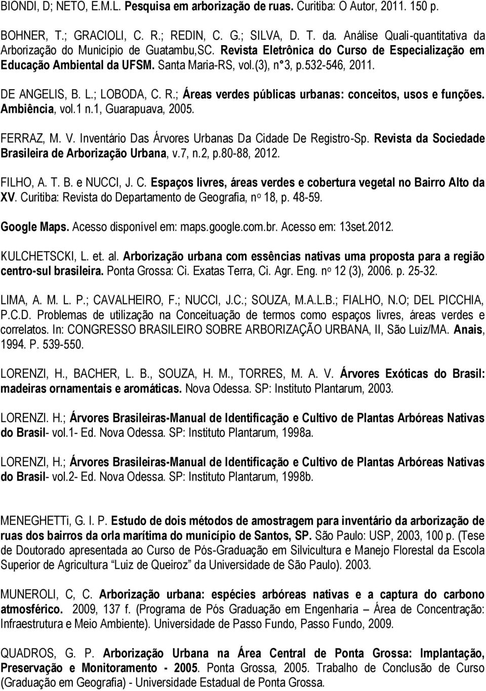 DE ANGELIS, B. L.; LOBODA, C. R.; Áreas verdes públicas urbanas: conceitos, usos e funções. Ambiência, vol.1 n.1, Guarapuava, 2005. FERRAZ, M. V.