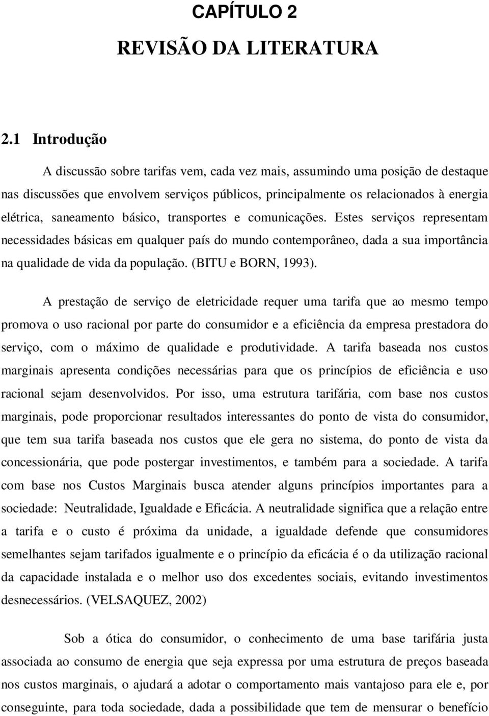 saneamento básico, transportes e comunicações. Estes serviços representam necessidades básicas em qualquer país do mundo contemporâneo, dada a sua importância na qualidade de vida da população.