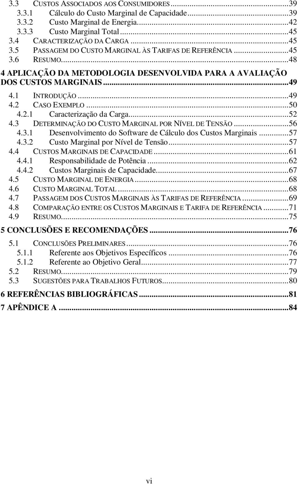 1 INTRODUÇÃO...49 4.2 CASO EXEMPLO...50 4.2.1 Caracterização da Carga...52 4.3 DETERMINAÇÃO DO CUSTO MARGINAL POR NÍVEL DE TENSÃO...56 4.3.1 Desenvolvimento do Software de Cálculo dos Custos Marginais.