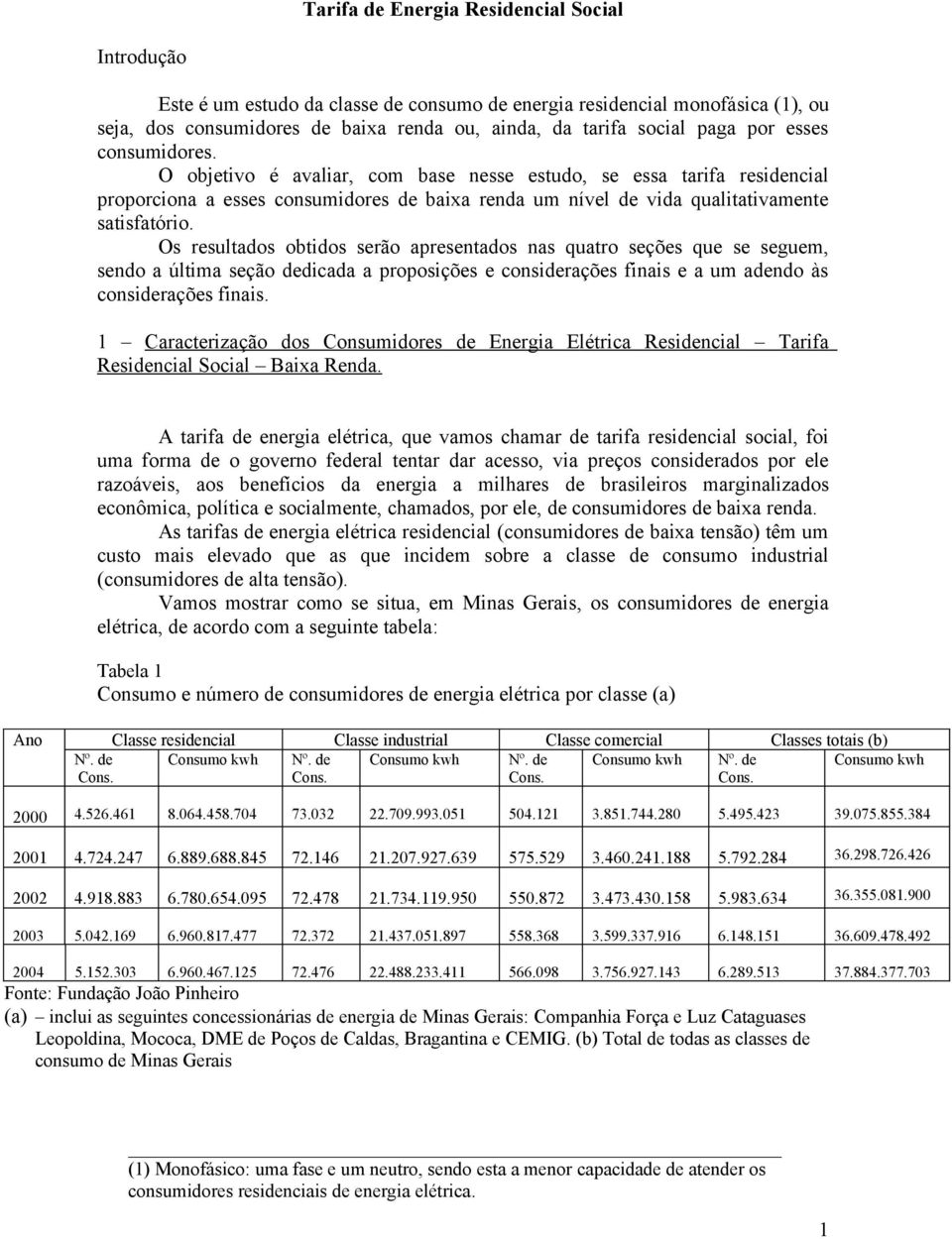 Os resultados obtidos serão apresentados nas quatro seções que se seguem, sendo a última seção dedicada a proposições e considerações finais e a um adendo às considerações finais.