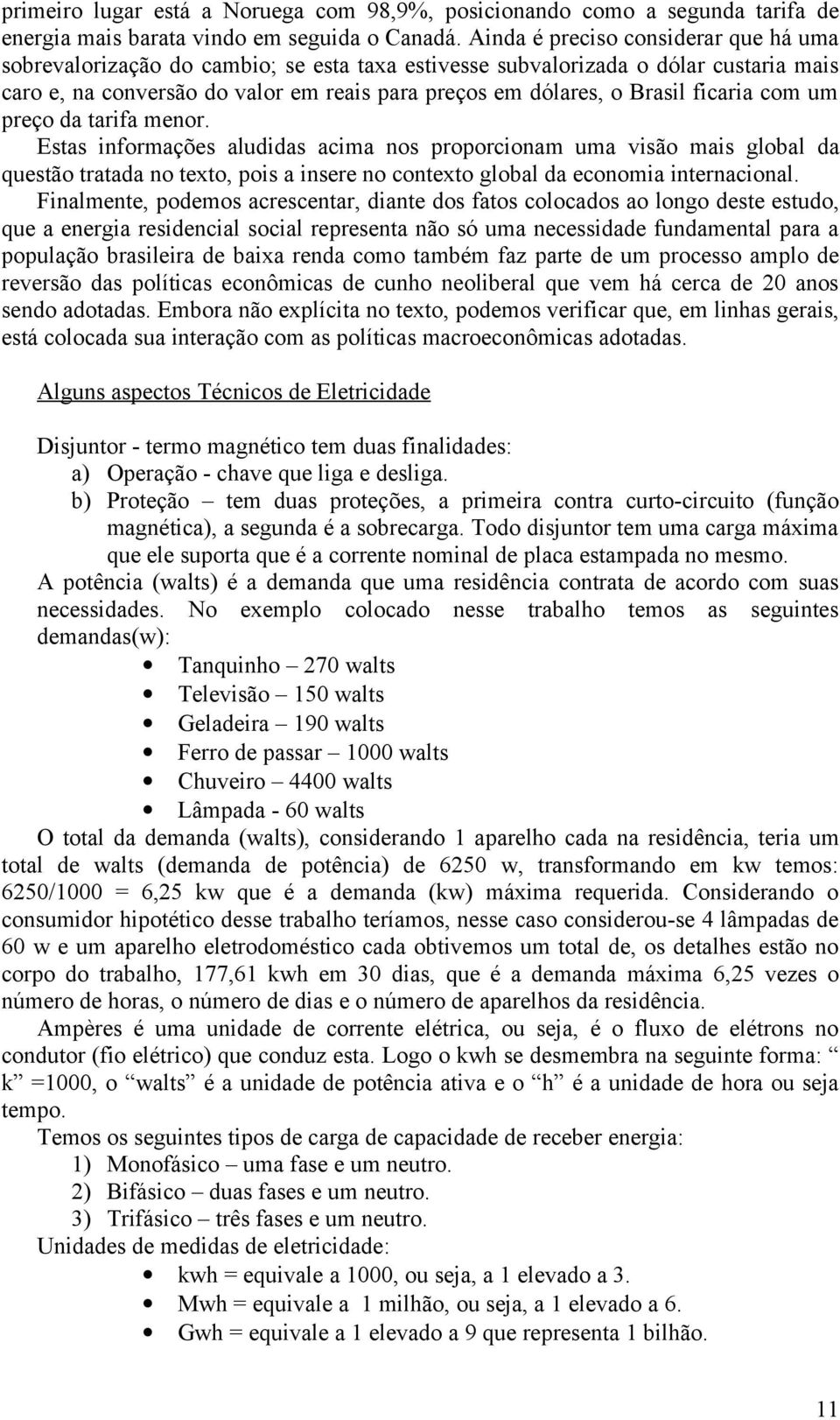 ficaria com um preço da tarifa menor. Estas informações aludidas acima nos proporcionam uma visão mais global da questão tratada no texto, pois a insere no contexto global da economia internacional.