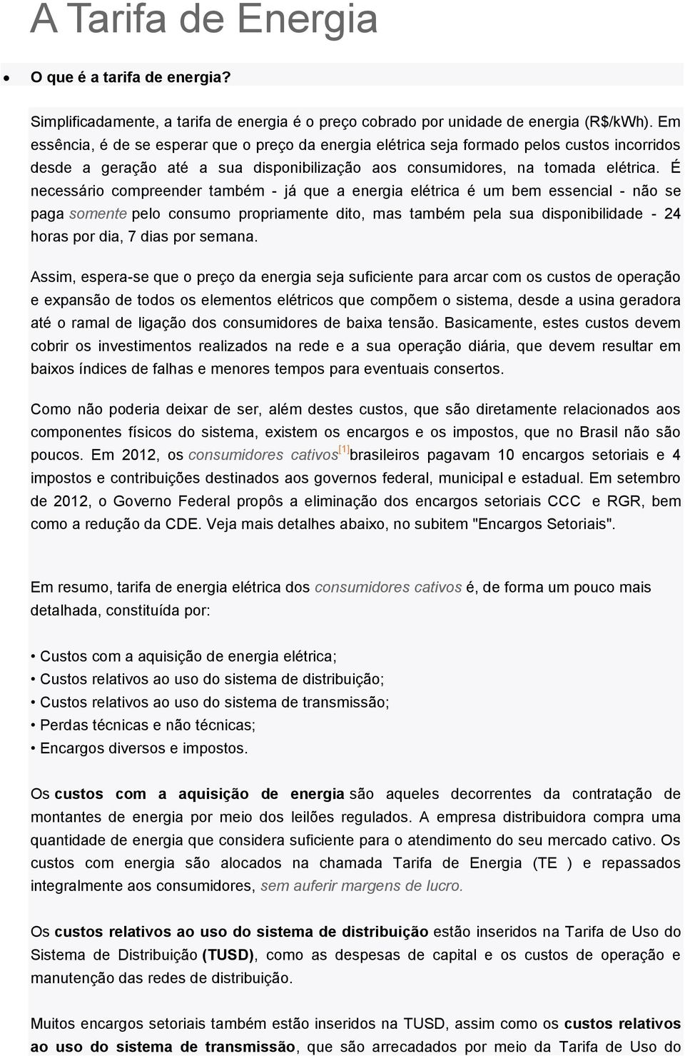 É necessário compreender também - já que a energia elétrica é um bem essencial - não se paga somente pelo consumo propriamente dito, mas também pela sua disponibilidade - 24 horas por dia, 7 dias por