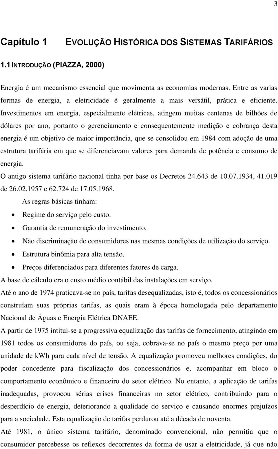 Investimentos em energia, especialmente elétricas, atingem muitas centenas de bilhões de dólares por ano, portanto o gerenciamento e consequentemente medição e cobrança desta energia é um objetivo de