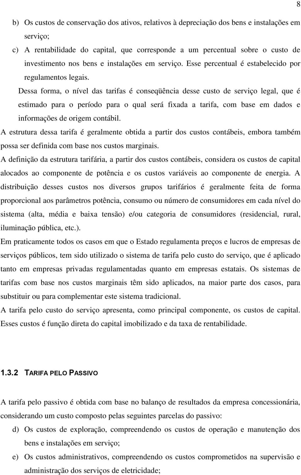 Dessa forma, o nível das tarifas é conseqüência desse custo de serviço legal, que é estimado para o período para o qual será fixada a tarifa, com base em dados e informações de origem contábil.