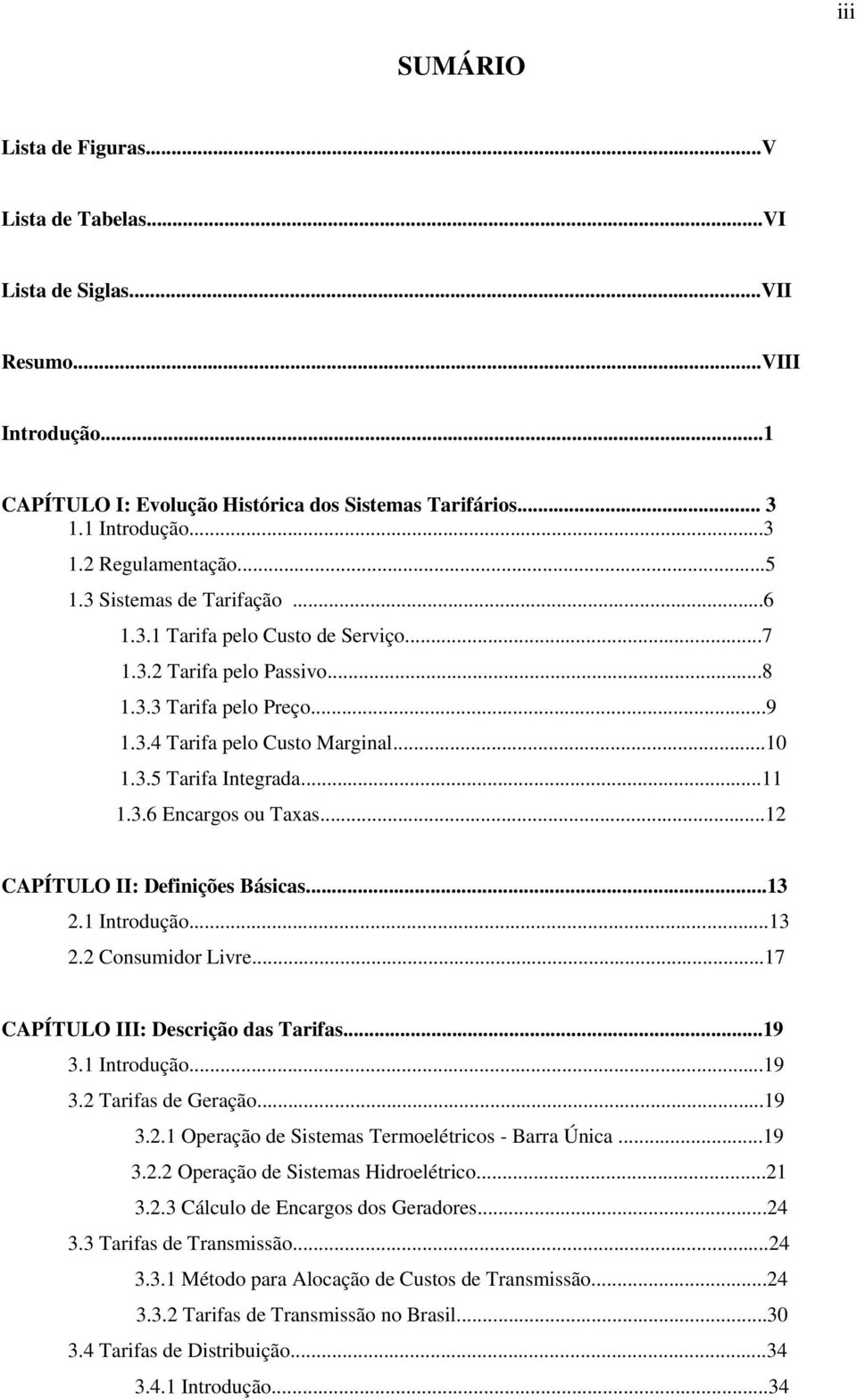 3.6 Encargos ou Taxas...12 CAPÍTULO II: Definições Básicas...13 2.1 Introdução...13 2.2 Consumidor Livre...17 CAPÍTULO III: Descrição das Tarifas...19 3.1 Introdução...19 3.2 Tarifas de Geração...19 3.2.1 Operação de Sistemas Termoelétricos - Barra Única.