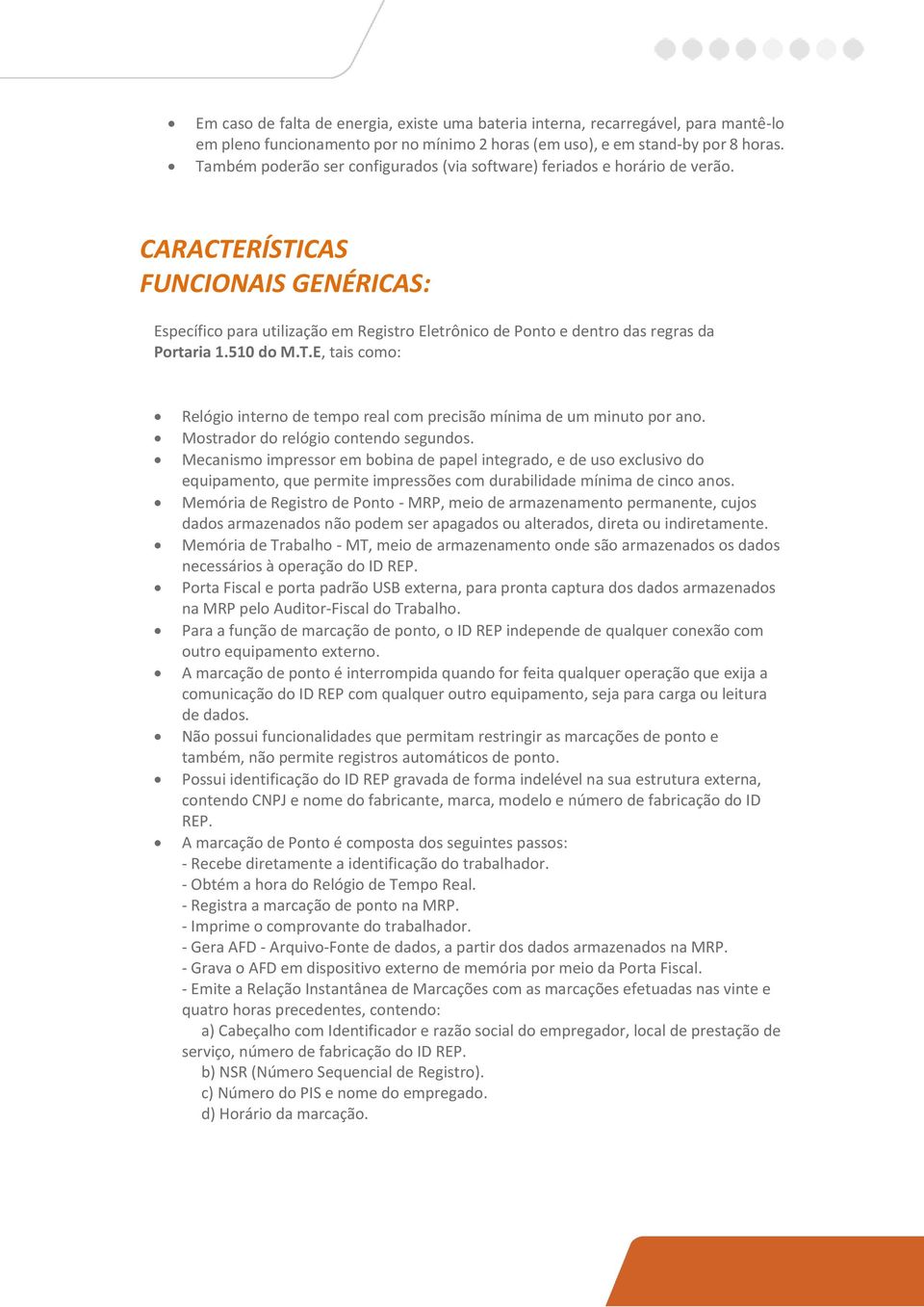 CARACTERÍSTICAS FUNCIONAIS GENÉRICAS: Específico para utilização em Registro Eletrônico de Ponto e dentro das regras da Portaria 1.510 do M.T.E, tais como: Relógio interno de tempo real com precisão mínima de um minuto por ano.