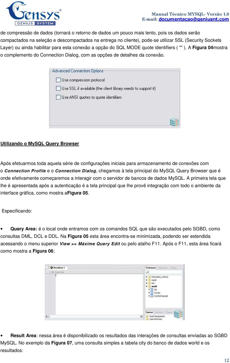 Utilizando o MySQL Query Browser Após efetuarmos toda aquela série de configurações iniciais para armazenamento de conexões com o Connection Profile e o Connection Dialog, chegamos à tela principal