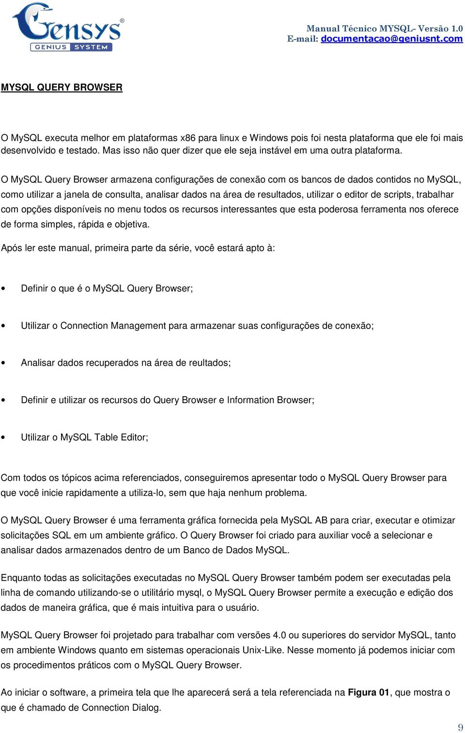 O MySQL Query Browser armazena configurações de conexão com os bancos de dados contidos no MySQL, como utilizar a janela de consulta, analisar dados na área de resultados, utilizar o editor de