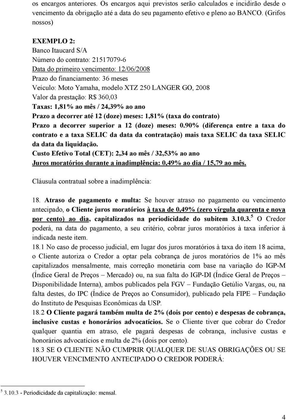 2008 Valor da prestação: R$ 360,03 Taxas: 1,81% ao mês / 24,39% ao ano Prazo a decorrer até 12 (doze) meses: 1,81% (taxa do contrato) Prazo a decorrer superior a 12 (doze) meses: 0.