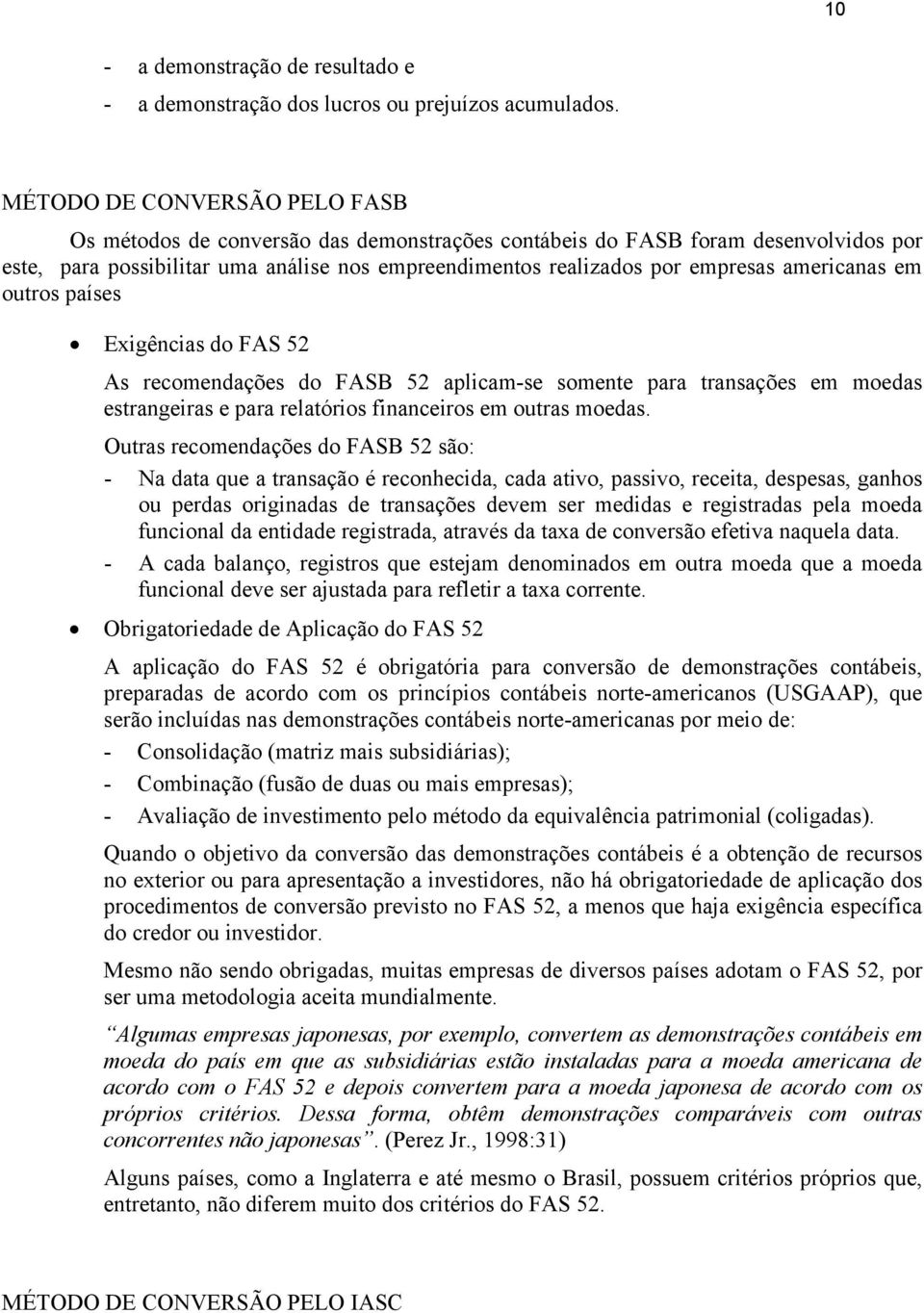 americanas em outros países Exigências do FAS 52 As recomendações do FASB 52 aplicam-se somente para transações em moedas estrangeiras e para relatórios financeiros em outras moedas.