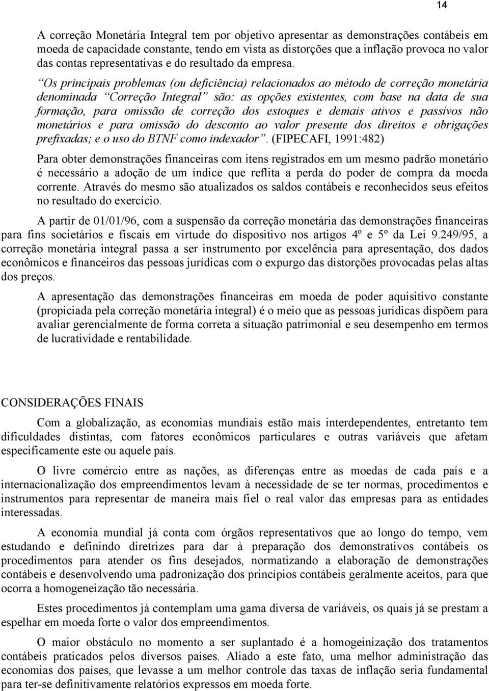 Os principais problemas (ou deficiência) relacionados ao método de correção monetária denominada Correção Integral são: as opções existentes, com base na data de sua formação, para omissão de