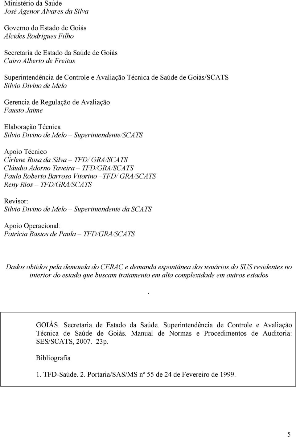 Rosa da Silva TFD/ GRA/SCATS Cláudio Adorno Taveira TFD/GRA/SCATS Paulo Roberto Barroso Vitorino TFD/ GRA/SCATS Reny Rios TFD/GRA/SCATS Revisor: Silvio Divino de Melo Superintendente da SCATS Apoio