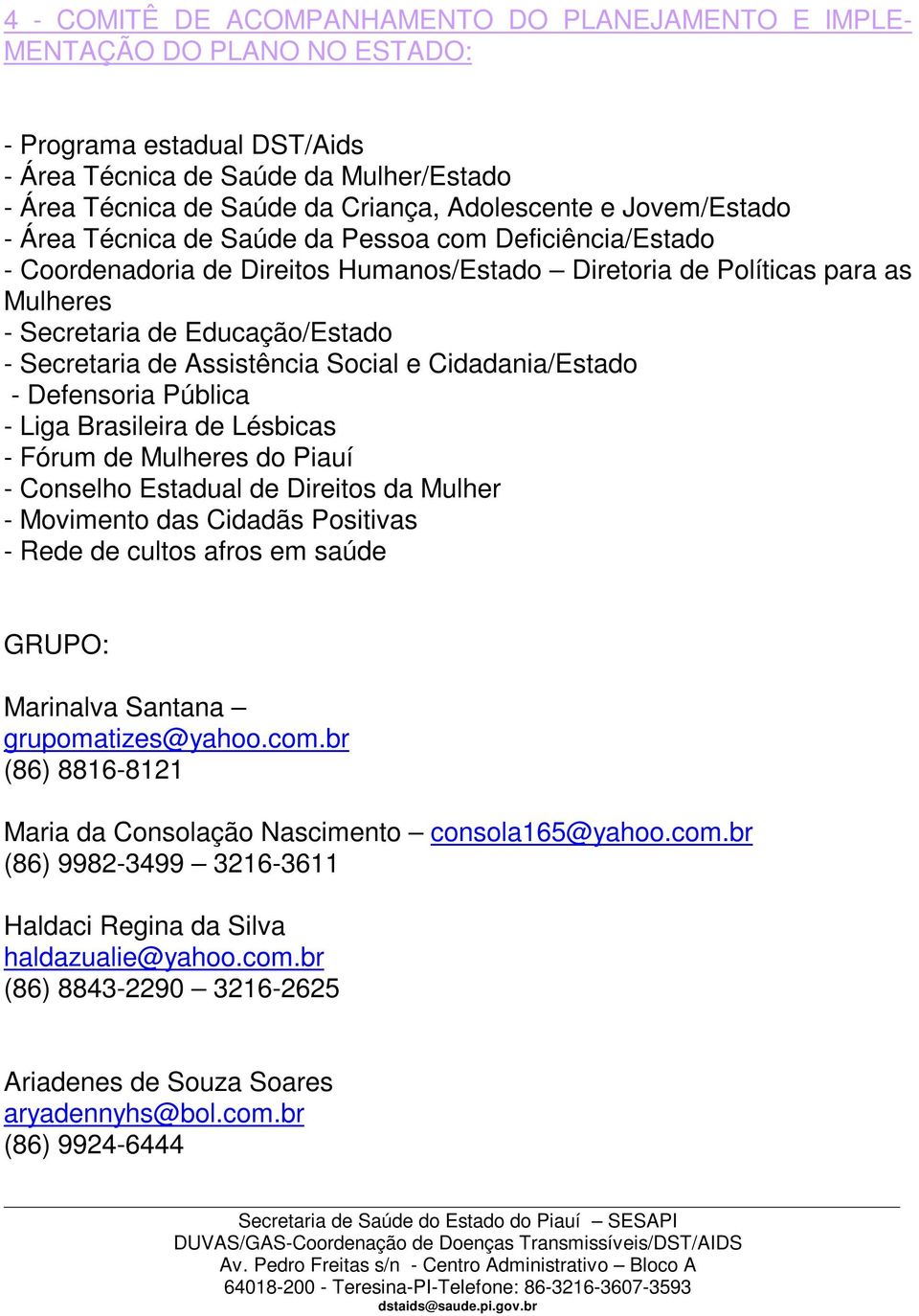 - Secretaria de Assistência Social e Cidadania/Estado - Defensoria Pública - Liga Brasileira de Lésbicas - Fórum de Mulheres do Piauí - Conselho Estadual de Direitos da Mulher - Movimento das Cidadãs