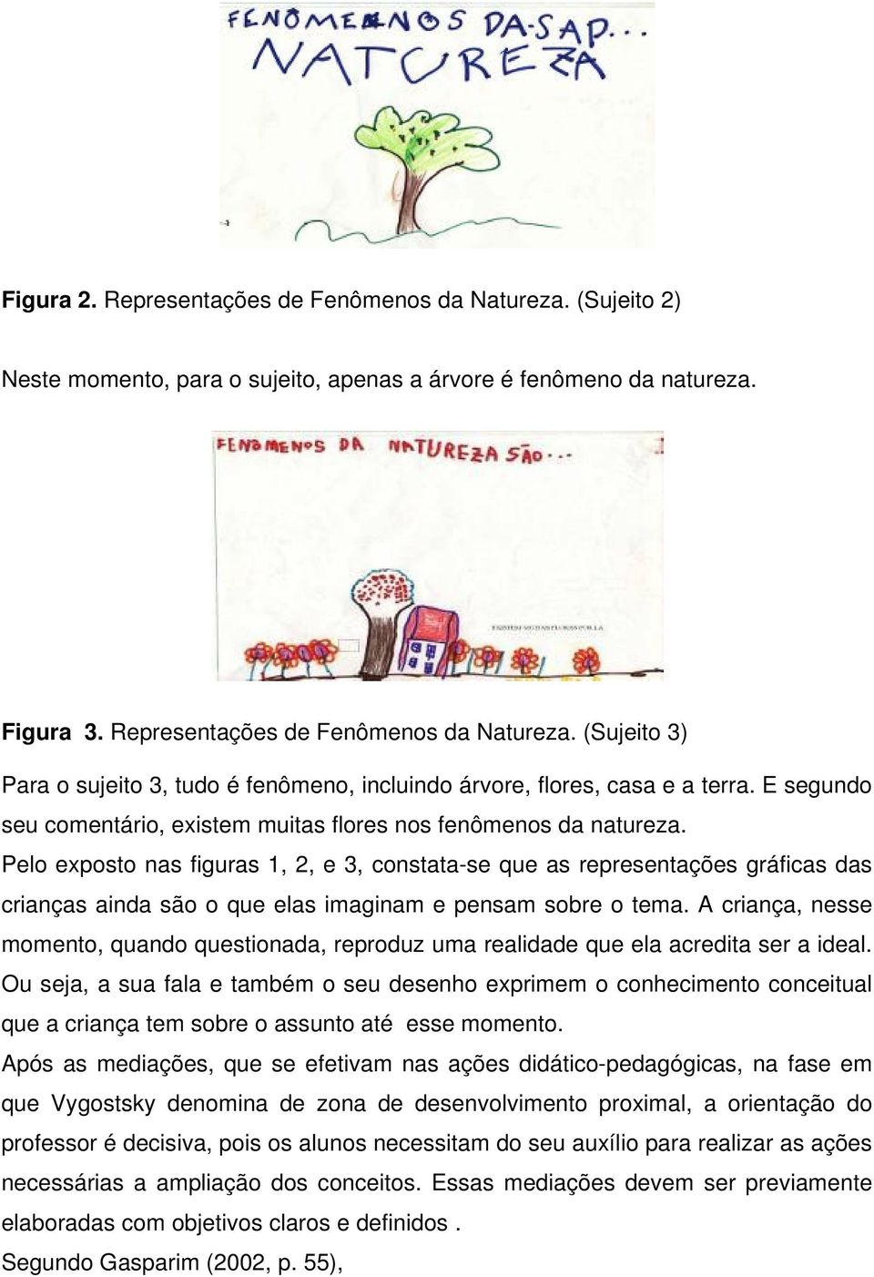 Pelo exposto nas figuras 1, 2, e 3, constata-se que as representações gráficas das crianças ainda são o que elas imaginam e pensam sobre o tema.