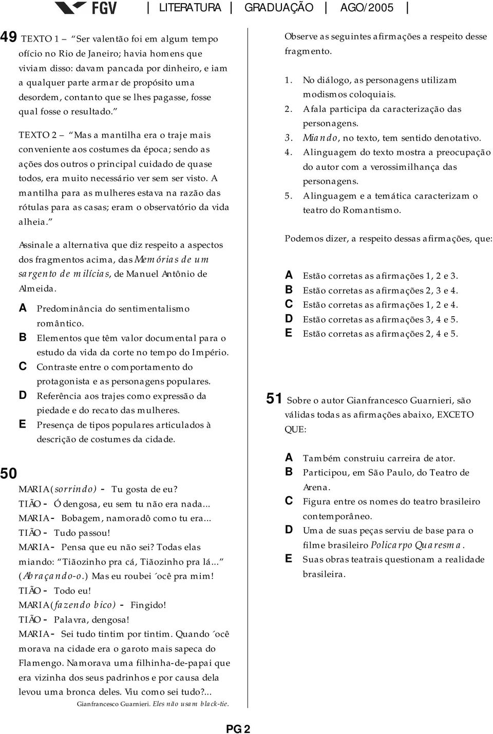 TEXTO 2 Mas a mantilha era o traje mais conveniente aos costumes da época; sendo as ações dos outros o principal cuidado de quase todos, era muito necessário ver sem ser visto.