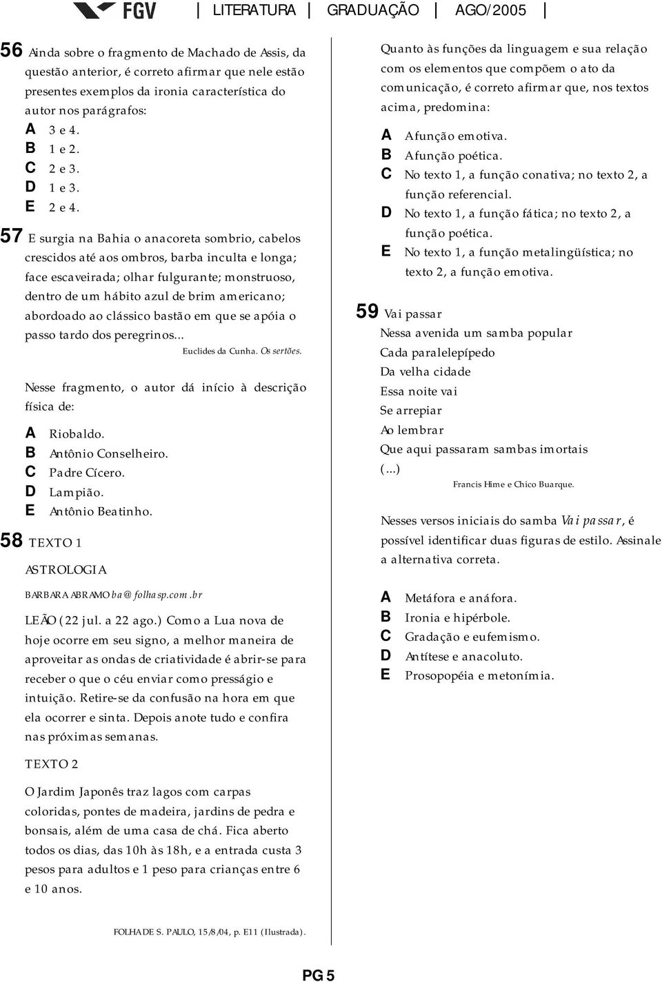 57 E surgia na Bahia o anacoreta sombrio, cabelos crescidos até aos ombros, barba inculta e longa; face escaveirada; olhar fulgurante; monstruoso, dentro de um hábito azul de brim americano;