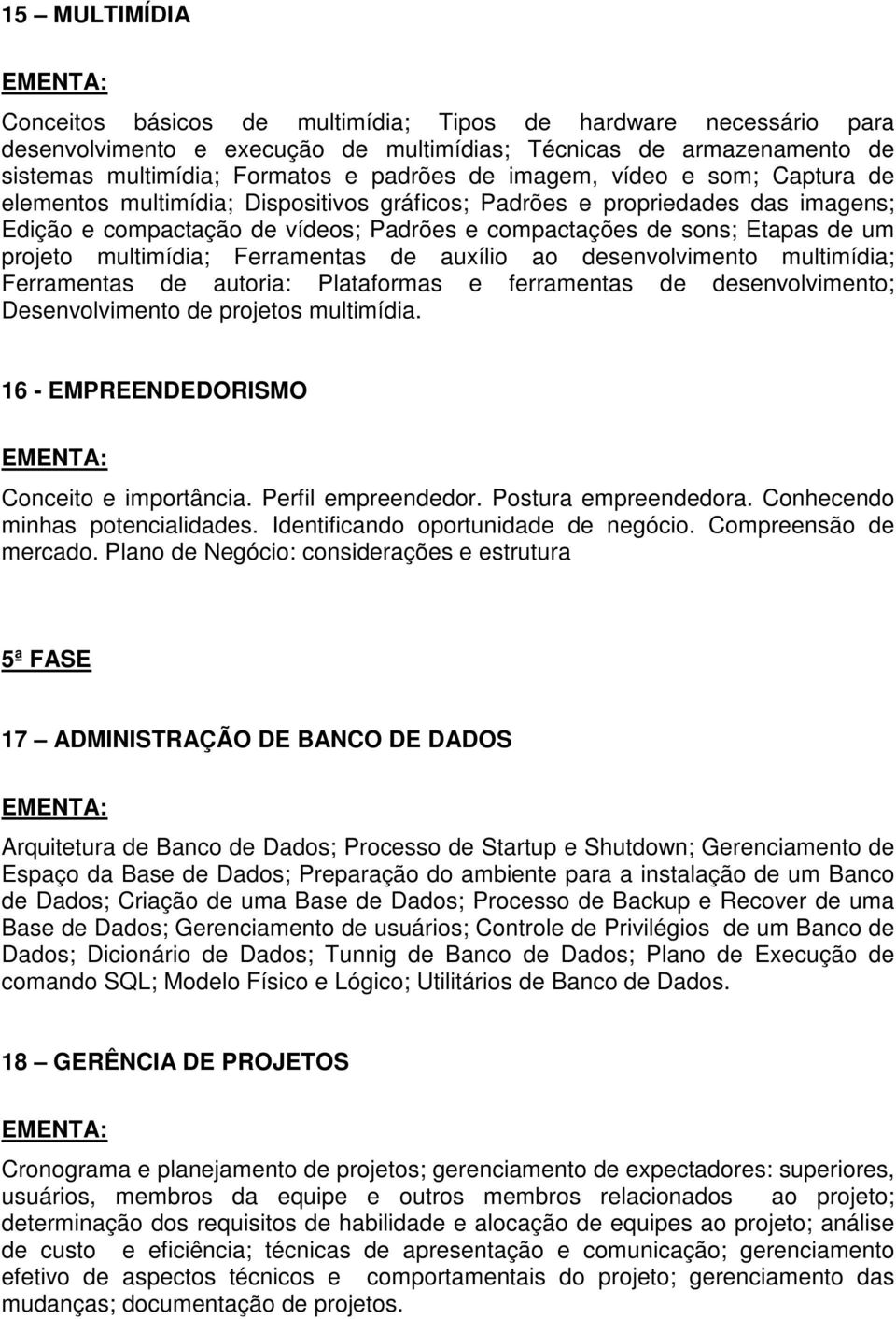 multimídia; Ferramentas de auxílio ao desenvolvimento multimídia; Ferramentas de autoria: Plataformas e ferramentas de desenvolvimento; Desenvolvimento de projetos multimídia.