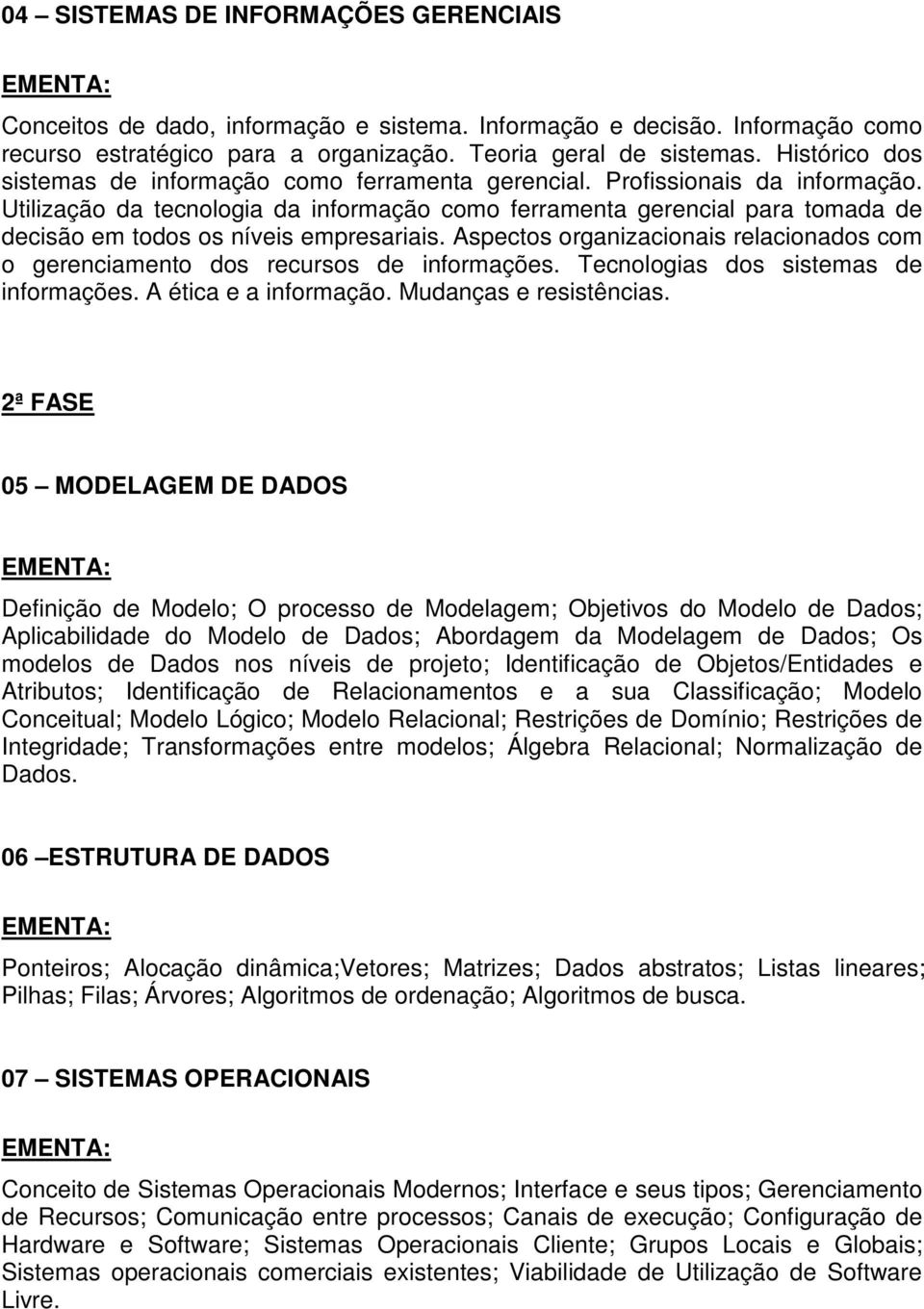 Utilização da tecnologia da informação como ferramenta gerencial para tomada de decisão em todos os níveis empresariais.