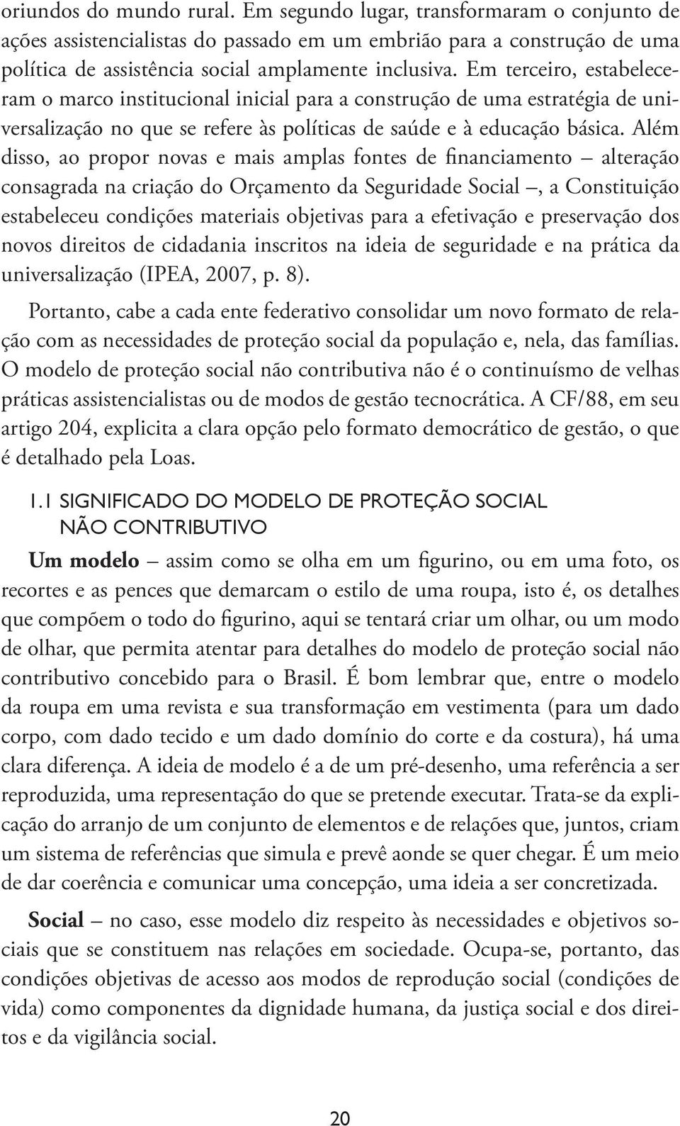 Além disso, ao propor novas e mais amplas fontes de financiamento alteração consagrada na criação do Orçamento da Seguridade Social, a Constituição estabeleceu condições materiais objetivas para a