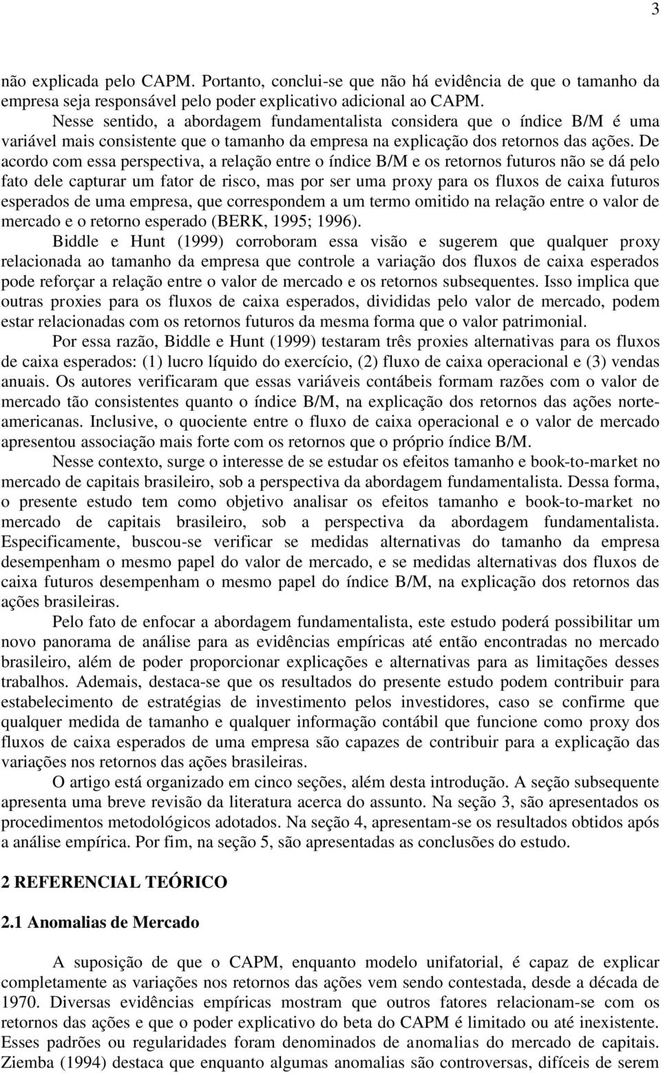 De acordo com essa perspectiva, a relação entre o índice B/M e os retornos futuros não se dá pelo fato dele capturar um fator de risco, mas por ser uma proxy para os fluxos de caixa futuros esperados