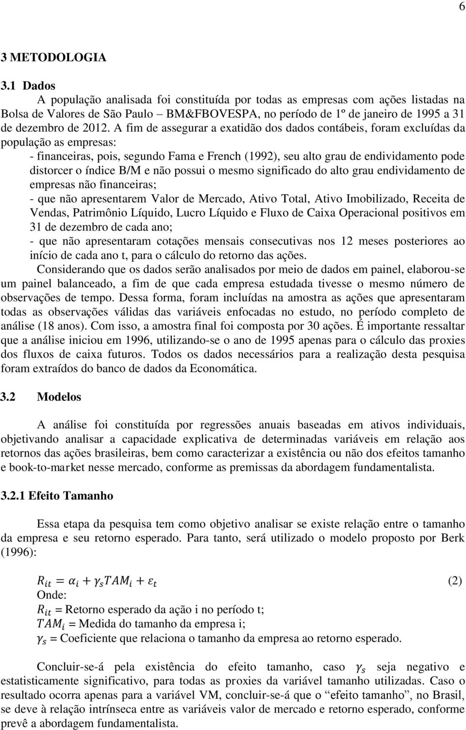 A fim de assegurar a exatidão dos dados contábeis, foram excluídas da população as empresas: - financeiras, pois, segundo Fama e French (1992), seu alto grau de endividamento pode distorcer o índice