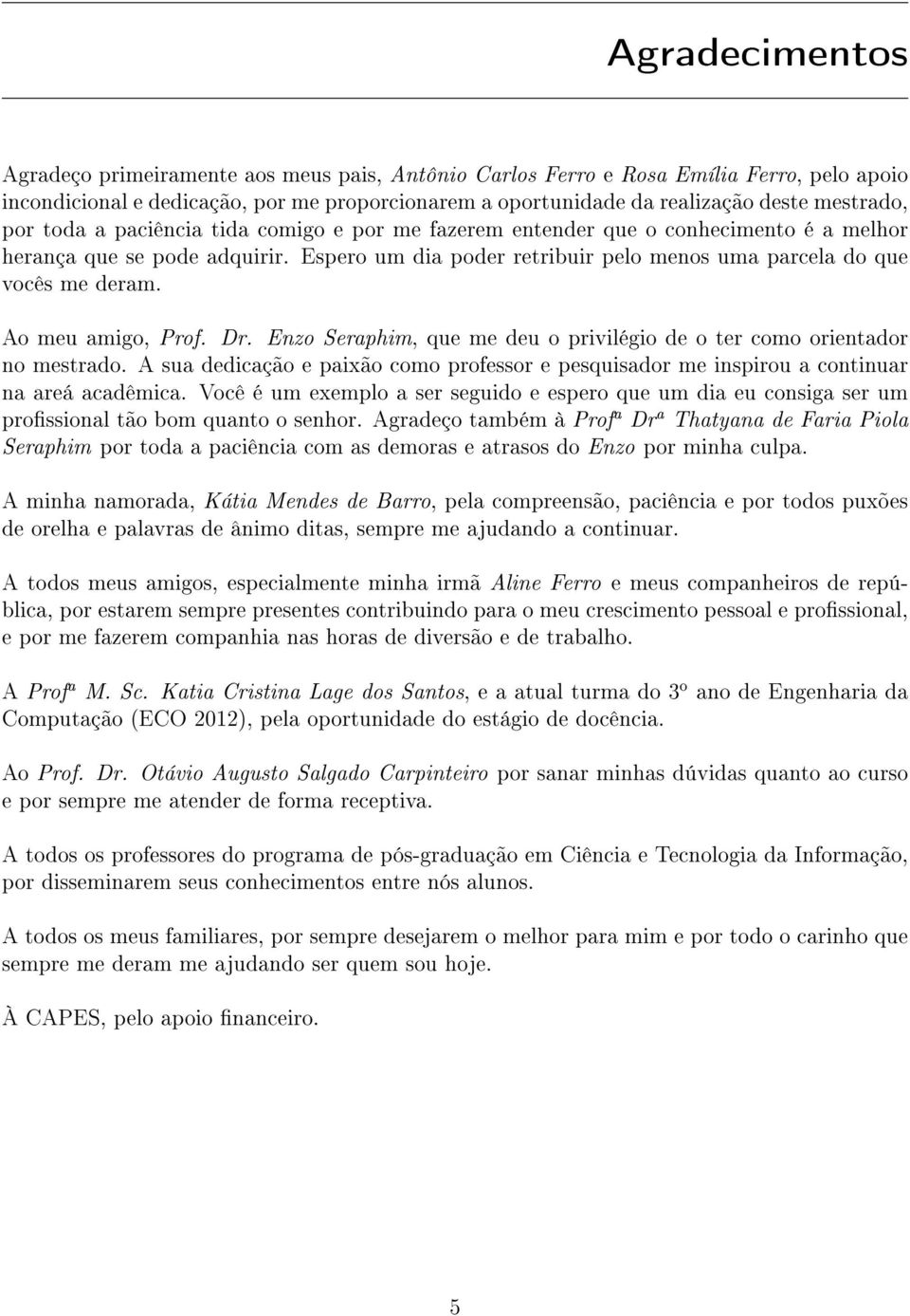 Ao meu amigo, Prof. Dr. Enzo Seraphim, que me deu o privilégio de o ter como orientador no mestrado. A sua dedicação e paixão como professor e pesquisador me inspirou a continuar na areá acadêmica.