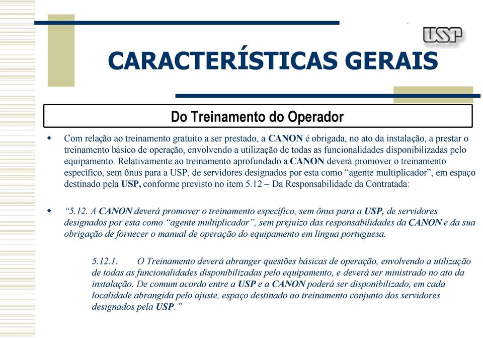 Relativamente ao treinamento aprofundado a CANON deverá promover o treinamento específico, sem ônus para a USP, de servidores designados por esta como agente multiplicador, em espaço destinado pela