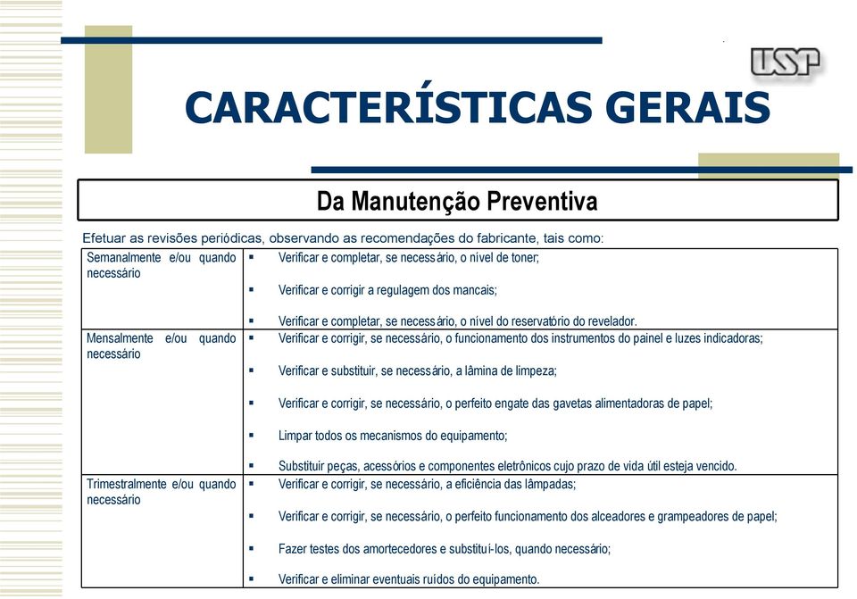 Verificar e corrigir, se necessário, o funcionamento dos instrumentos do painel e luzes indicadoras; Verificar e substituir, se necessário, a lâmina de limpeza; Verificar e corrigir, se necessário, o