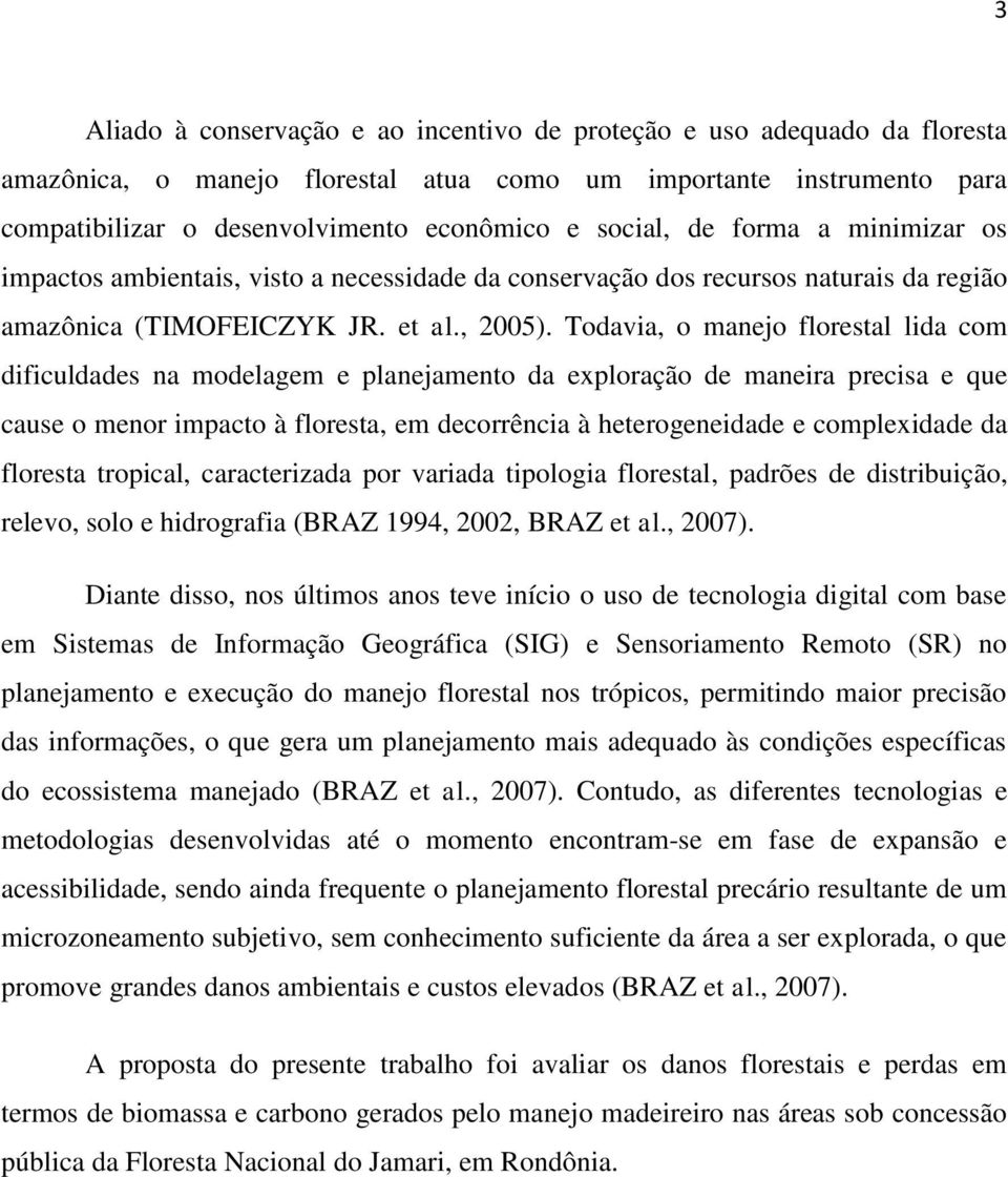 Todavia, o manejo florestal lida com dificuldades na modelagem e planejamento da exploração de maneira precisa e que cause o menor impacto à floresta, em decorrência à heterogeneidade e complexidade