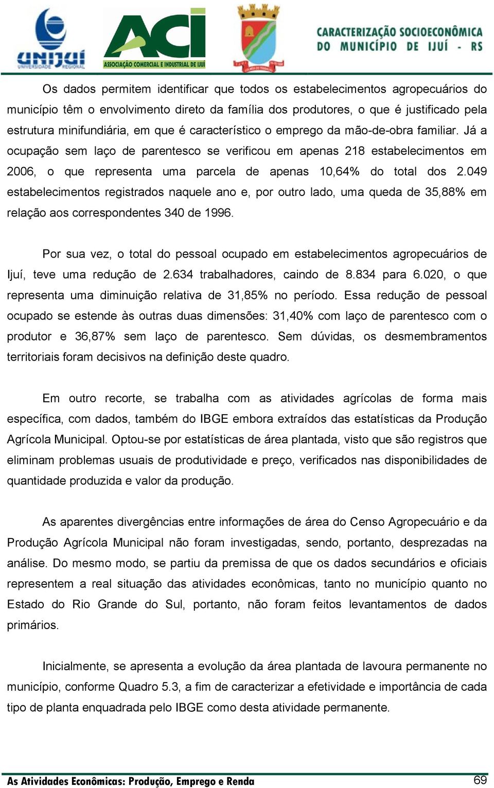 Já a ocupação sem laço de parentesco se verificou em apenas 218 estabelecimentos em 2006, o que representa uma parcela de apenas 10,64% do total dos 2.