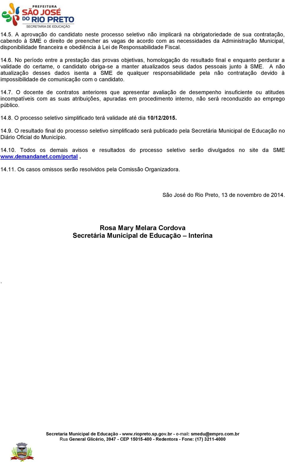 No período entre a prestação das provas objetivas, homologação do resultado final e enquanto perdurar a validade do certame, o candidato obriga-se a manter atualizados seus dados pessoais junto à SME.