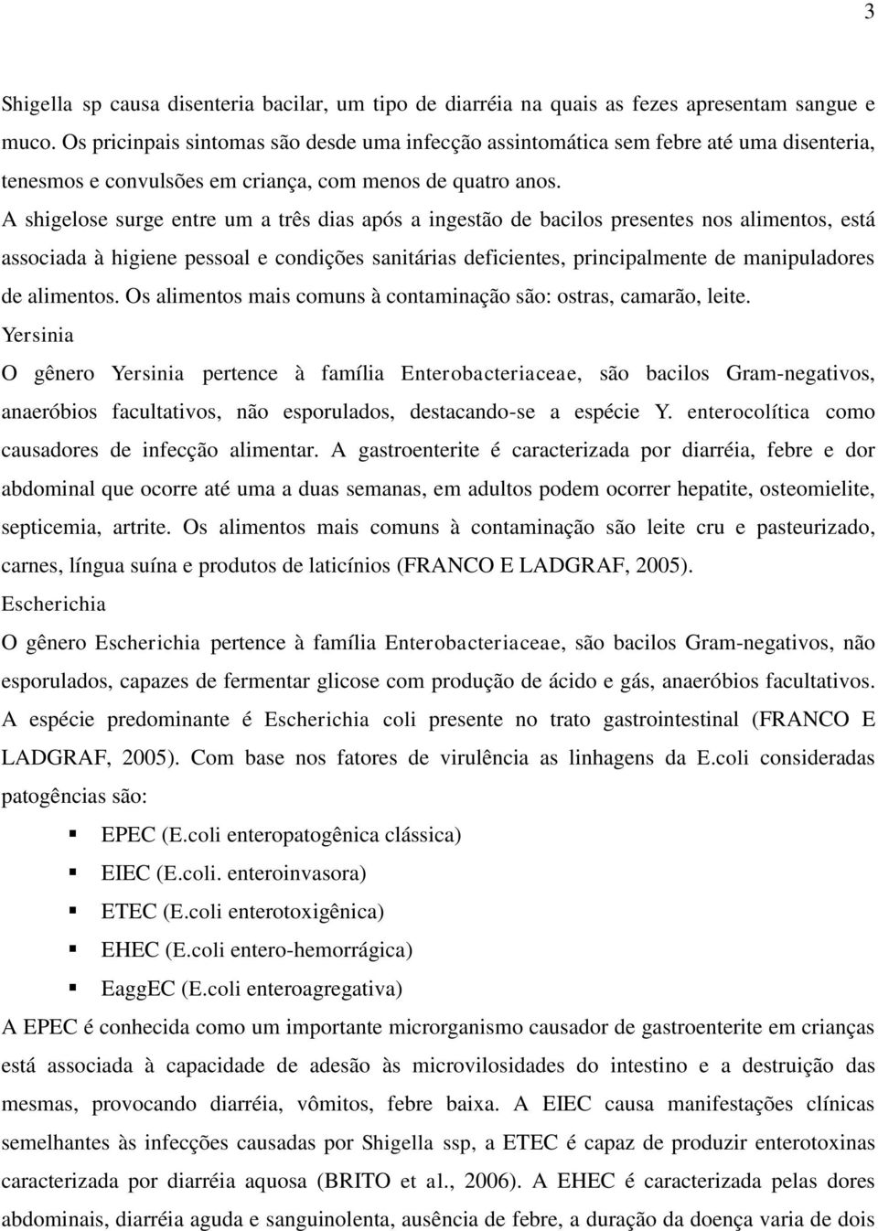 A shigelose surge entre um a três dias após a ingestão de bacilos presentes nos alimentos, está associada à higiene pessoal e condições sanitárias deficientes, principalmente de manipuladores de