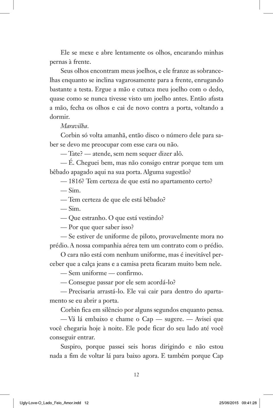 Ergue a mão e cutuca meu joelho com o dedo, quase como se nunca tivesse visto um joelho antes. Então afasta a mão, fecha os olhos e cai de novo contra a porta, voltando a dormir. Maravilha.