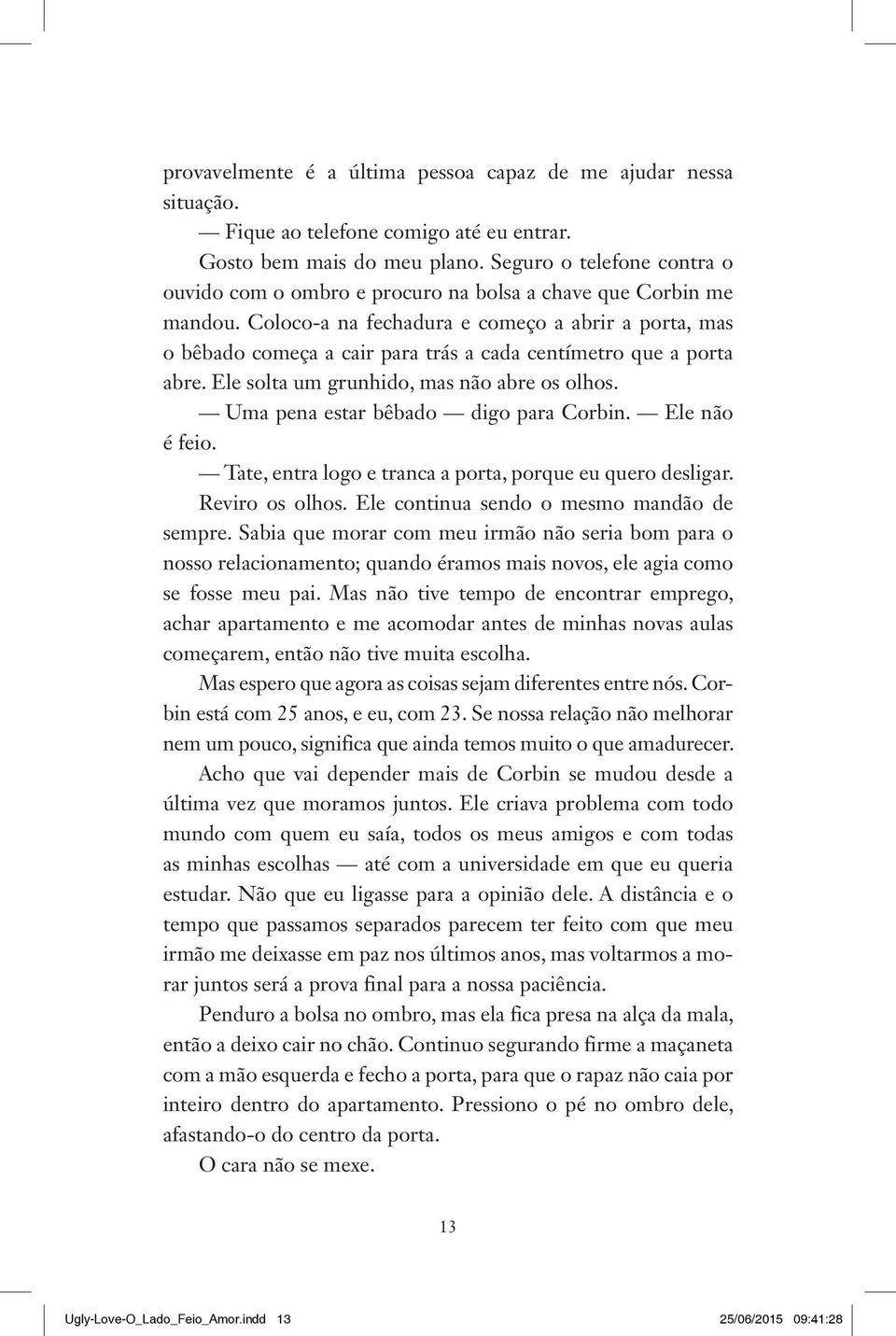 Coloco-a na fechadura e começo a abrir a porta, mas o bêbado começa a cair para trás a cada centímetro que a porta abre. Ele solta um grunhido, mas não abre os olhos.