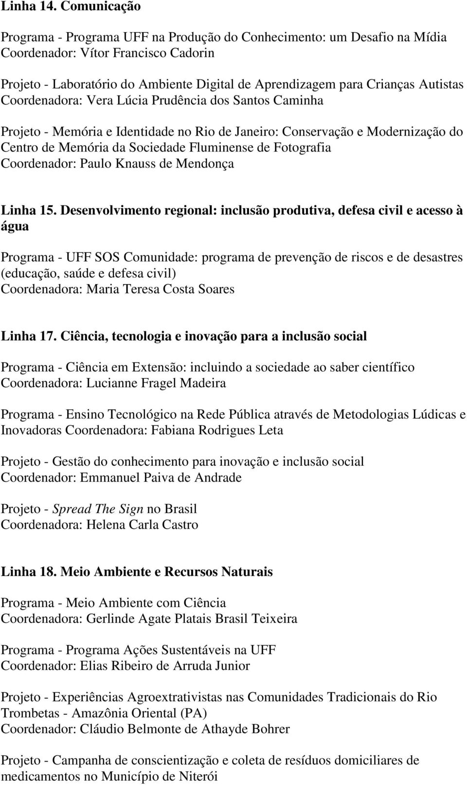 Autistas Coordenadora: Vera Lúcia Prudência dos Santos Caminha Projeto - Memória e Identidade no Rio de Janeiro: Conservação e Modernização do Centro de Memória da Sociedade Fluminense de Fotografia